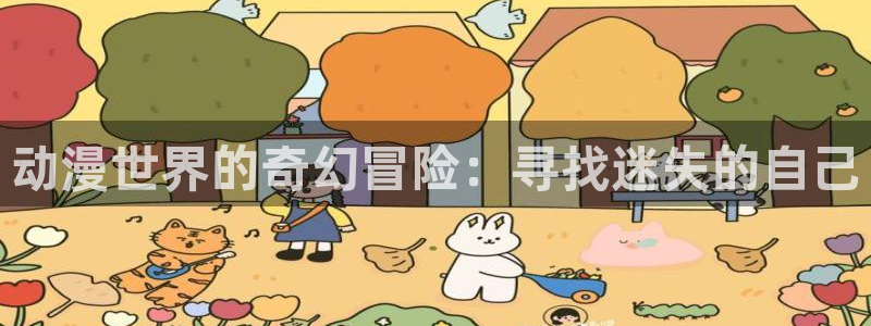 亚洲天堂动漫网站：动漫世界的奇幻冒险：寻找迷失的自己