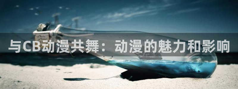 天堂动漫comic入口35.5mb：与CB动漫共舞：动漫的魅力和影响