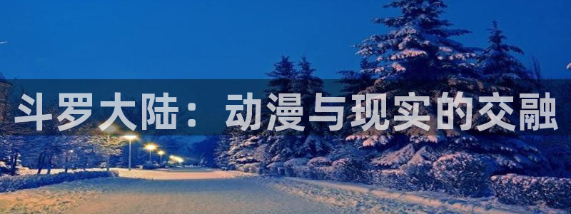 天堂动漫av：斗罗大陆：动漫与现实的交融